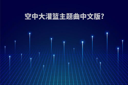 空中大灌篮主题曲中文版?