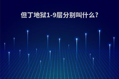 但丁地狱1-9层分别叫什么?