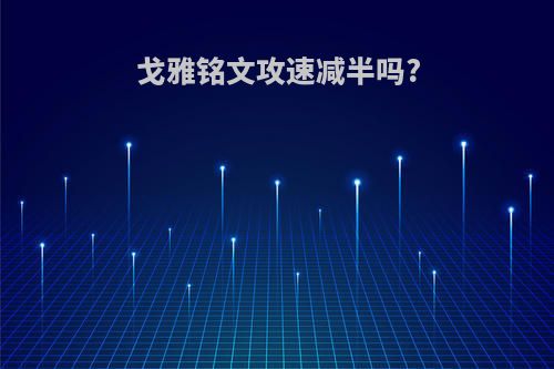 戈雅铭文攻速减半吗?