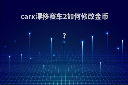 carx漂移赛车2如何修改金币?