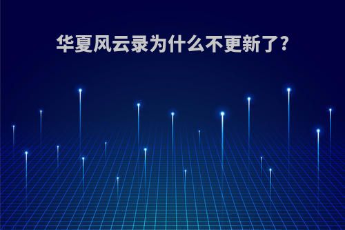 华夏风云录为什么不更新了?