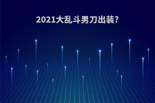 2021大乱斗男刀出装?