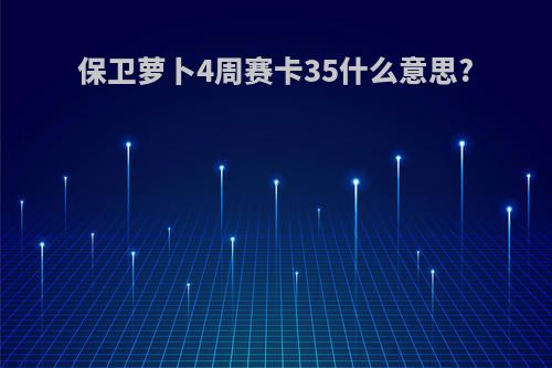 保卫萝卜4周赛卡35什么意思?