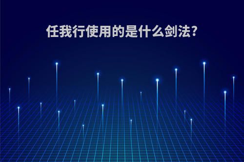 任我行使用的是什么剑法?