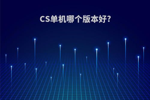 CS单机哪个版本好?