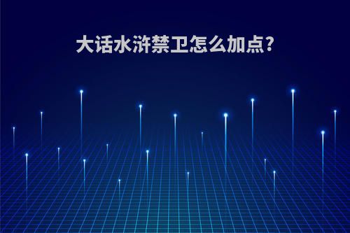 大话水浒禁卫怎么加点?