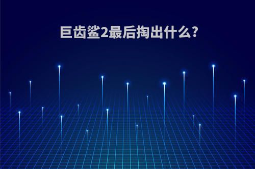 巨齿鲨2最后掏出什么?