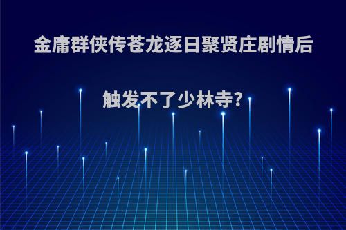 金庸群侠传苍龙逐日聚贤庄剧情后触发不了少林寺?