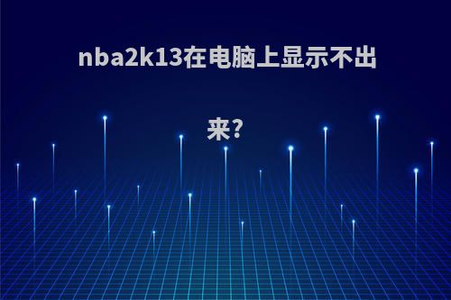 nba2k13在电脑上显示不出来?