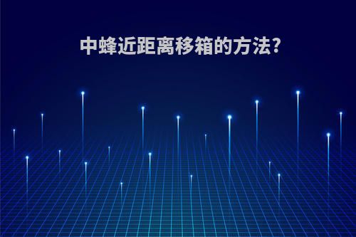 中蜂近距离移箱的方法?