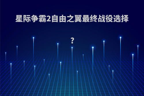 星际争霸2自由之翼最终战役选择?