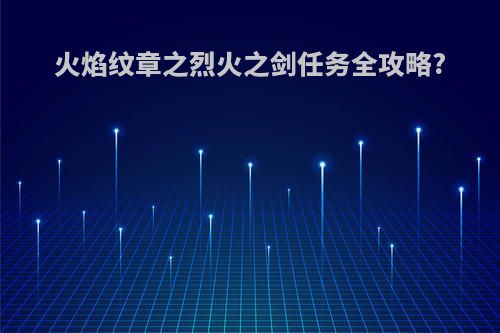 火焰纹章之烈火之剑任务全攻略?