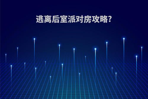 逃离后室派对房攻略?