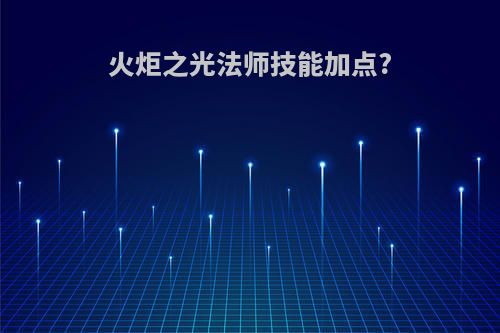火炬之光法师技能加点?