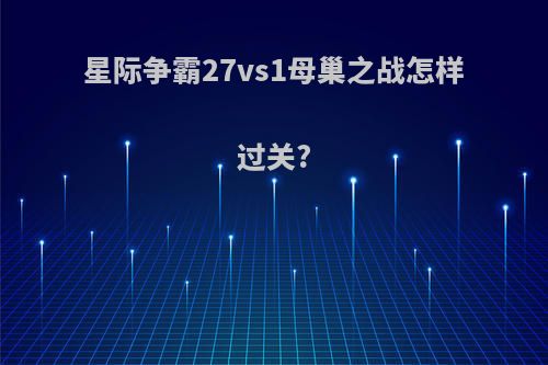 星际争霸27vs1母巢之战怎样过关?