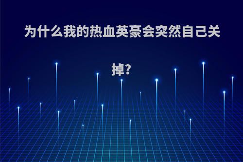 为什么我的热血英豪会突然自己关掉?