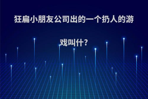 狂扁小朋友公司出的一个扔人的游戏叫什?