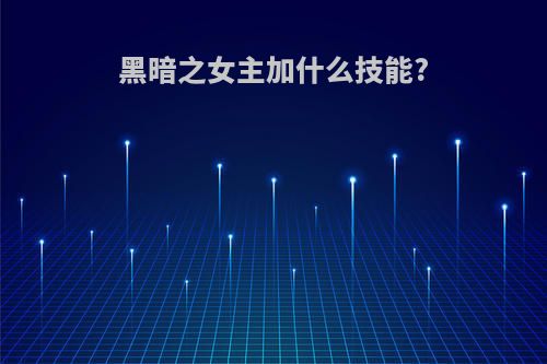 黑暗之女主加什么技能?