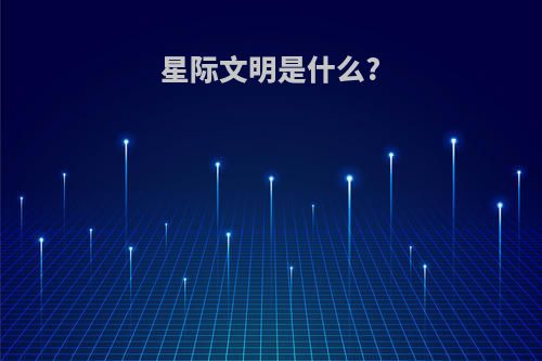 星际文明是什么?