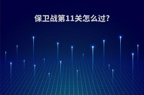 保卫战第11关怎么过?