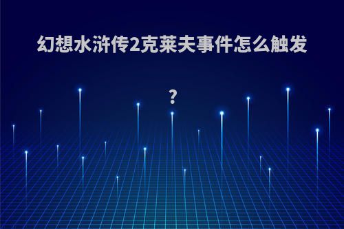 幻想水浒传2克莱夫事件怎么触发?