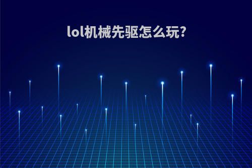 lol机械先驱怎么玩?