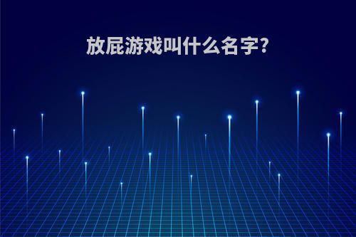 放屁游戏叫什么名字?