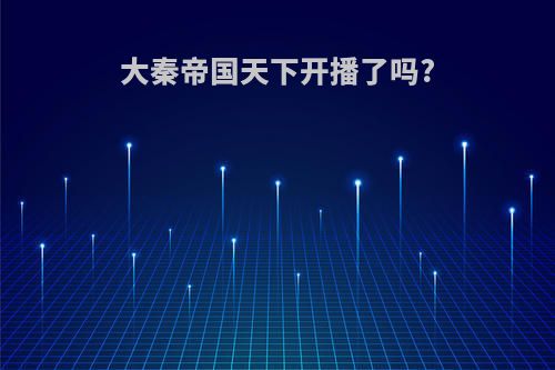 大秦帝国天下开播了吗?