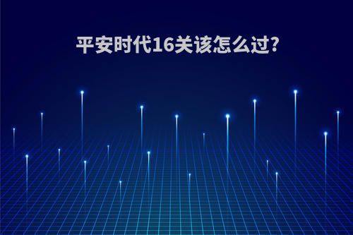 平安时代16关该怎么过?