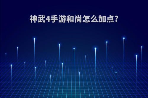 神武4手游和尚怎么加点?