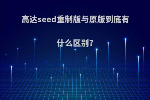 高达seed重制版与原版到底有什么区别?