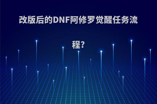 改版后的DNF阿修罗觉醒任务流程?