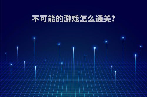 不可能的游戏怎么通关?