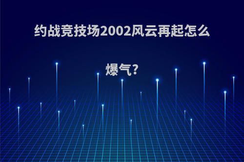 约战竞技场2002风云再起怎么爆气?