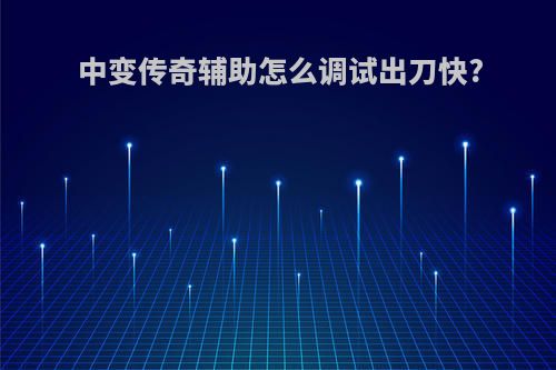 中变传奇辅助怎么调试出刀快?