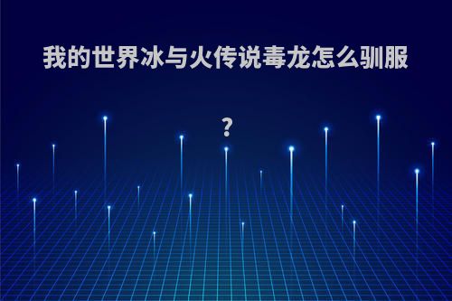 我的世界冰与火传说毒龙怎么驯服?