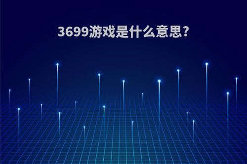 3699游戏是什么意思?