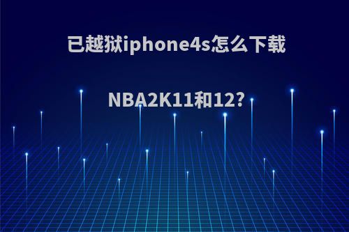 已越狱iphone4s怎么下载NBA2K11和12?