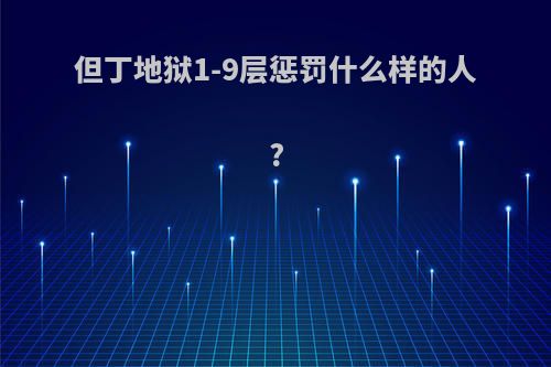 但丁地狱1-9层惩罚什么样的人?