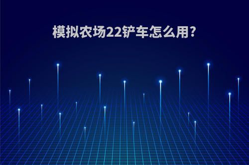 模拟农场22铲车怎么用?