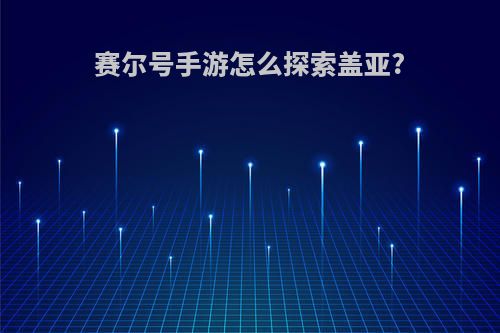 赛尔号手游怎么探索盖亚?