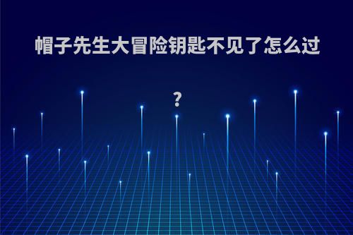 帽子先生大冒险钥匙不见了怎么过?