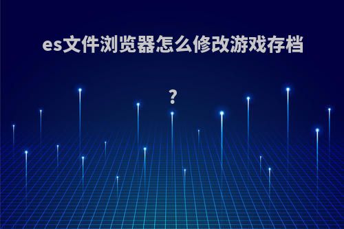 es文件浏览器怎么修改游戏存档?