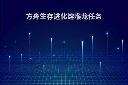 方舟生存进化熔喉龙任务