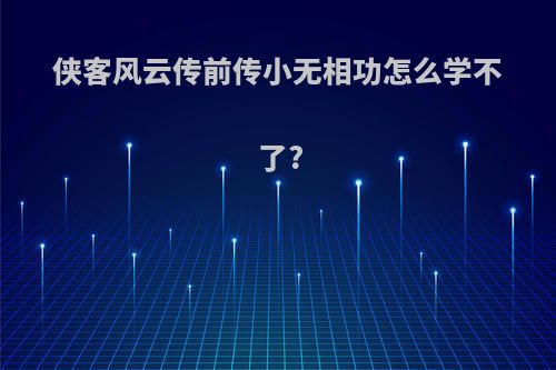 侠客风云传前传小无相功怎么学不了?