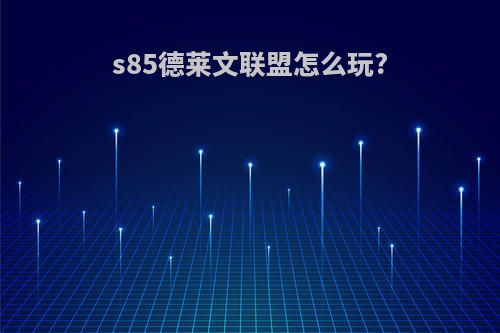 s85德莱文联盟怎么玩?