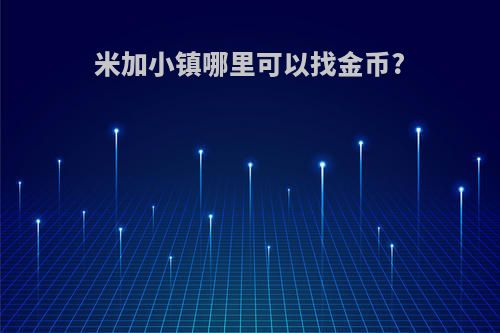 米加小镇哪里可以找金币?