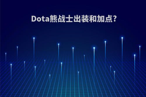 Dota熊战士出装和加点?