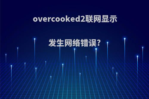 overcooked2联网显示发生网络错误?