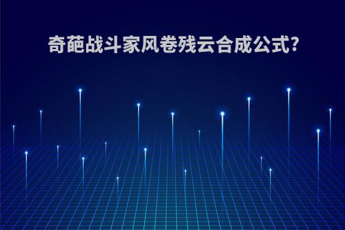 奇葩战斗家风卷残云合成公式?